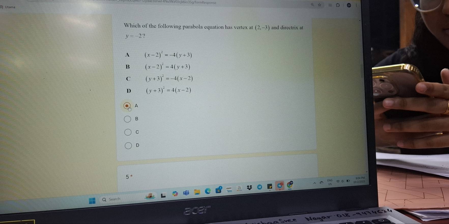 4Nu9lkV0Jcjk6io35g/formResponse
Utama
Which of the following parabola equation has vertex at (2,-3) and directrix at
y=-2 ?
A (x-2)^2=-4(y+3)
B (x-2)^2=4(y+3)
C (y+3)^2=-4(x-2)
D (y+3)^2=4(x-2)
A
8
C
D
9/2/20
Q Search