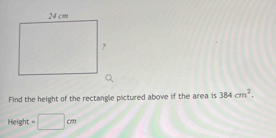 Find the height of the rectangle pictured above if the area is 384cm^2.
Height =□ cm