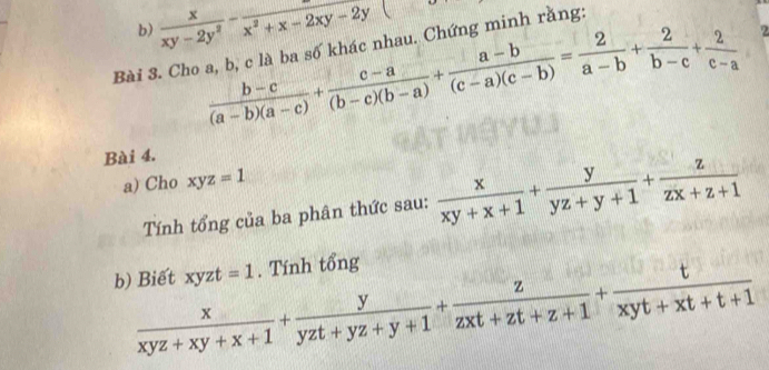  x/xy-2y^2 -frac x^2+x-2xy-2y
 (b-c)/(a-b)(a-c) + (c-a)/(b-c)(b-a) + (a-b)/(c-a)(c-b) = 2/a-b + 2/b-c + 2/c-a  2 
Bài 3. Cho a, b, c là ba số khác nhau. Chứng minh rằng: 
Bài 4. 
a) Cho xyz=1
Tính tổng của ba phân thức sau:  x/xy+x+1 + y/yz+y+1 + z/zx+z+1 
b) Biết xyzt =1. Tính tổng
 x/xyz+xy+x+1 + y/yzt+yz+y+1 + z/zxt+zt+z+1 + t/xyt+xt+t+1 