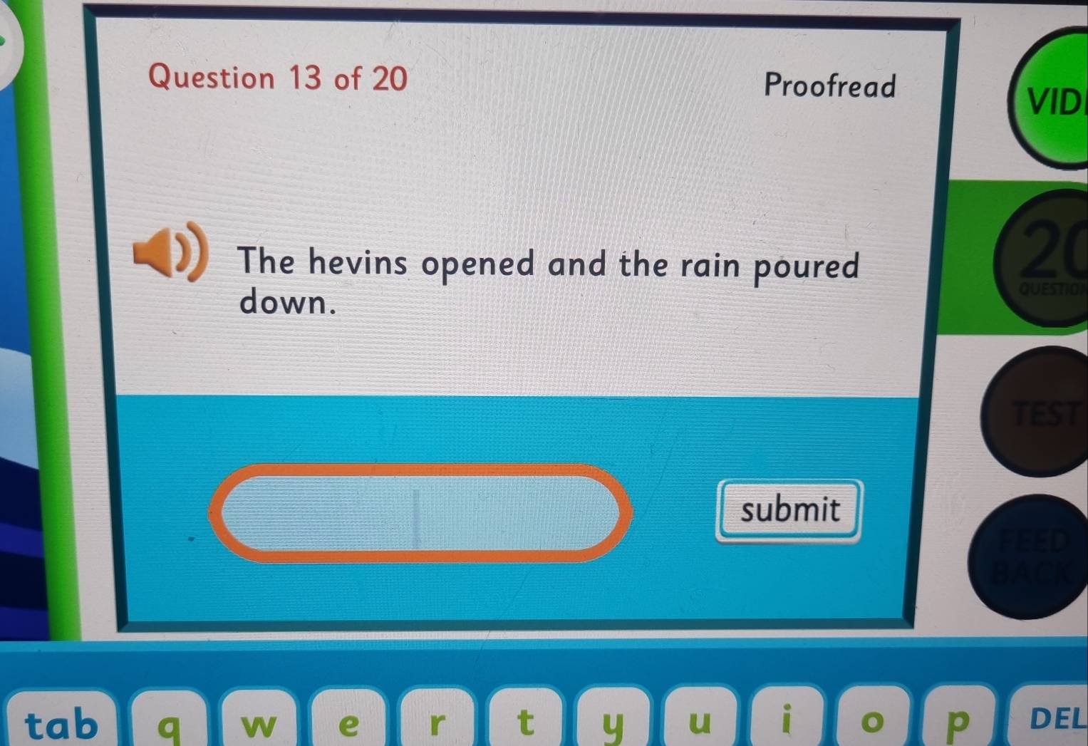 Proofread 
VID 
The hevins opened and the rain poured
20
down. 
QUESTION 
TEST 
submit 
FEED 
BACK 
tab q w e r t y u i P DEL