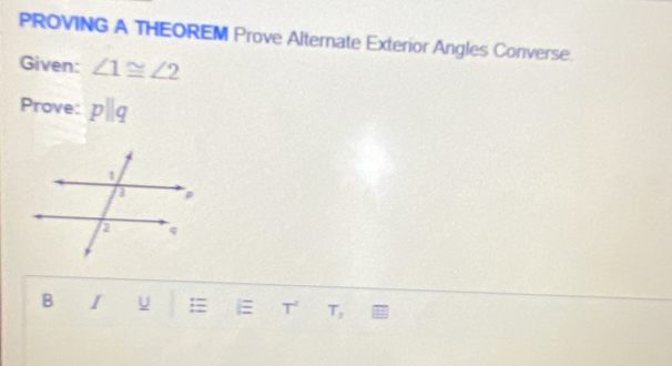 PROVING A THEOREM Prove Alternate Exterior Angles Converse. 
Given: ∠ 1≌ ∠ 2
Prove: pparallel q
B I U = E T T_2