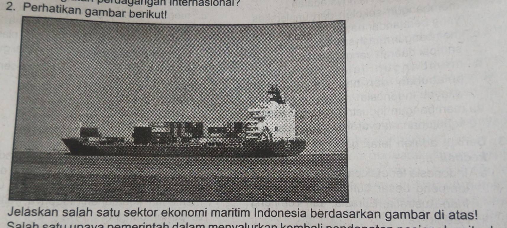 erdagängan interhasional? 
2. Perhatikan gambar berikut! 
Jelaskan salah satu sektor ekonomi maritim Indonesia berdasarkan gambar di atas!