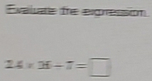 Exaluate tre exgression
24* 36-7=□