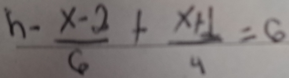 h-  (x-2)/6 + (x+1)/4 =6