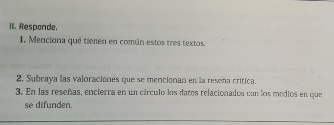 Responde. 
1. Menciona qué tienen en común estos tres textos. 
2. Subraya las valoraciones que se mencionan en la reseña crítica. 
3. En las reseñas, encierra en un círculo los datos relacionados con los medios en que 
se difunden.