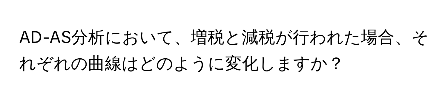 AD-AS分析において、増税と減税が行われた場合、それぞれの曲線はどのように変化しますか？