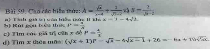 Cho các biểu thức: A= sqrt(x)/x-4 + 1/sqrt(x)-2  và B= 2/sqrt(x)-2 
a) Tính giá trị của biểu thức B khi x=7-4sqrt(3). 
b) Rút gọn biểu thức P= B/A . 
c) Tìm các giá trị của x đễ P= 4/3 . 
d) Tìm x thỏa mãn: (sqrt(x)+1)P-sqrt(x)-4sqrt(x-1)+26=-6x+10sqrt(5x).