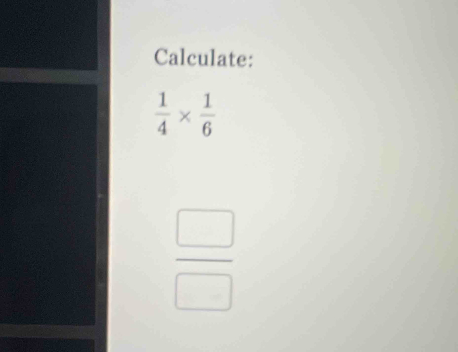 Calculate:
 1/4 *  1/6 
 □ /□  