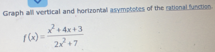 Graph all vertical and horizontal asymptotes of the rational function.
f(x)= (x^2+4x+3)/2x^2+7 