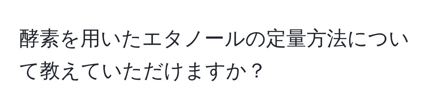 酵素を用いたエタノールの定量方法について教えていただけますか？