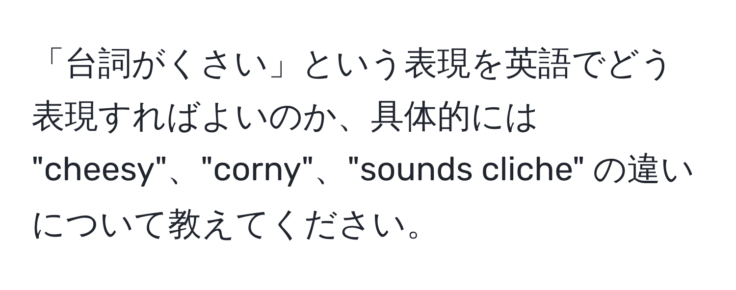 「台詞がくさい」という表現を英語でどう表現すればよいのか、具体的には "cheesy"、"corny"、"sounds cliche" の違いについて教えてください。