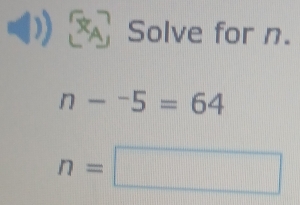 ： Solve for n.
n-^-5=64
n=□