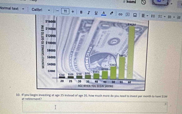 kami 
Normal text Calibri - 11 + B I U A ∞ 
10. If you begin investing at age 25 instead of age 20, how much more do you need to invest per month to have $1M
at retirement?