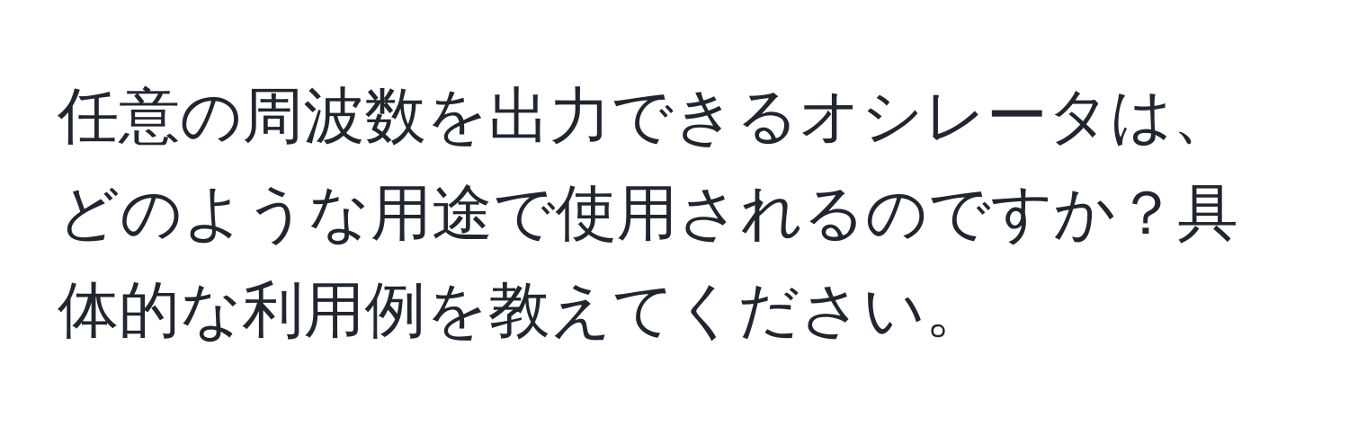 任意の周波数を出力できるオシレータは、どのような用途で使用されるのですか？具体的な利用例を教えてください。