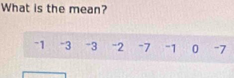 What is the mean?
-1 -3 -3 -2 -7 -1 0 -7