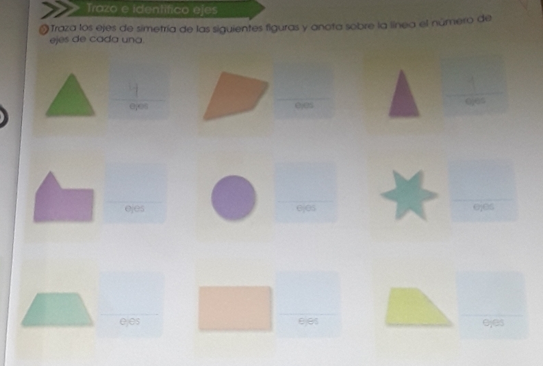 Trazo e identifico ejes 
* Traza los ejes de simetría de las siguientes figuras y anota sobre la línea el número de 
ejes de cada una. 
 y/eyes e_2 
ejes 
ejes ejes 
ejes ees ejes