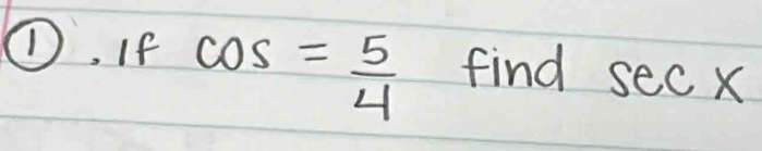 ①, If cos = 5/4  find sec x