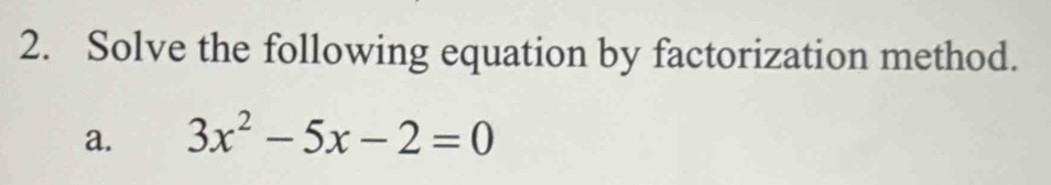 Solve the following equation by factorization method. 
a. 3x^2-5x-2=0