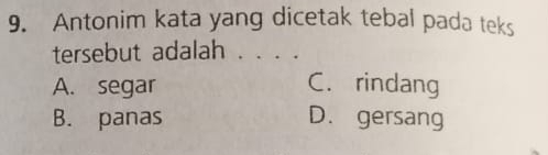 Antonim kata yang dicetak tebal pada teks
tersebut adalah . . . .
A. segar C. rindang
B. panas D. gersang