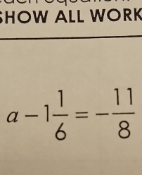 SHOW ALL WORK
a-1 1/6 =- 11/8 