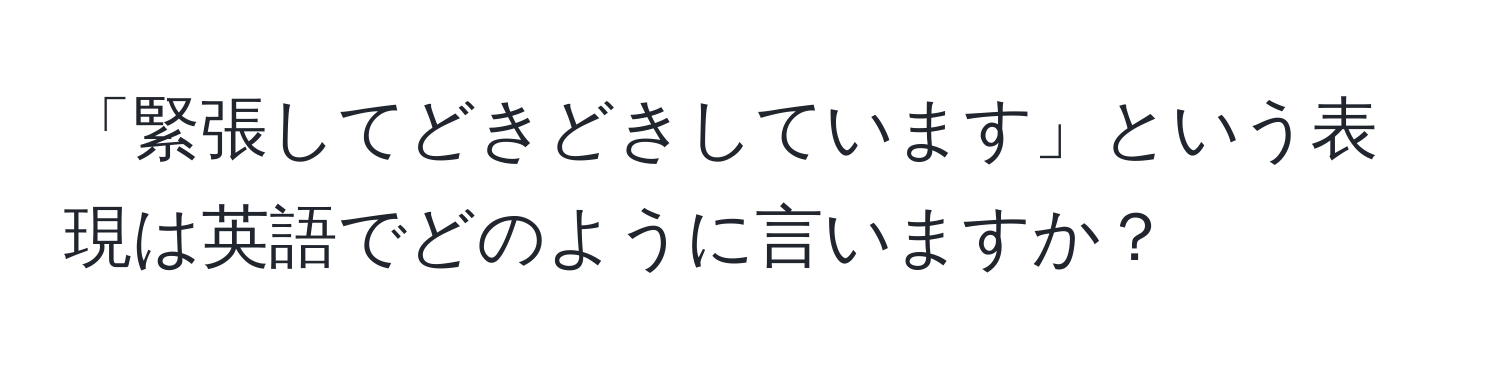 「緊張してどきどきしています」という表現は英語でどのように言いますか？