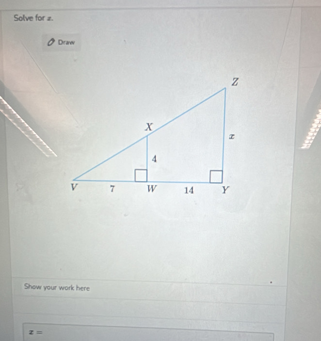 Solve for 2. 
Draw 
Show your work here
x=