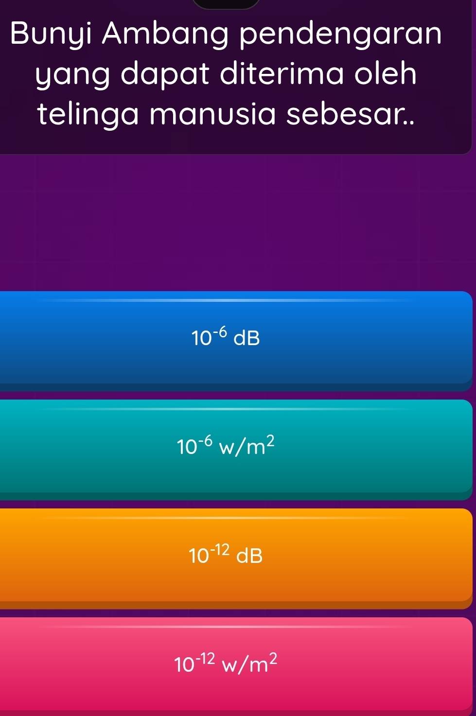 Bunyi Ambang pendengaran
yang dapat diterima oleh
telinga manusia sebesar..
10^(-6)dB
10^(-6)w/m^2
10^(-12)dB
10^(-12)w/m^2