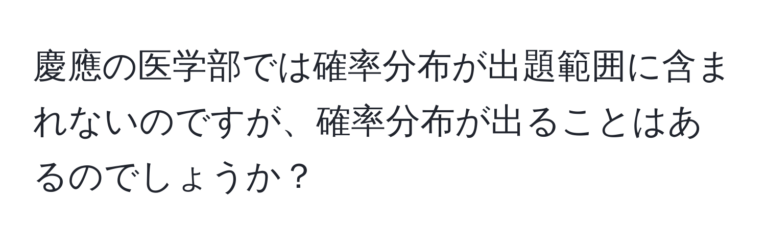 慶應の医学部では確率分布が出題範囲に含まれないのですが、確率分布が出ることはあるのでしょうか？