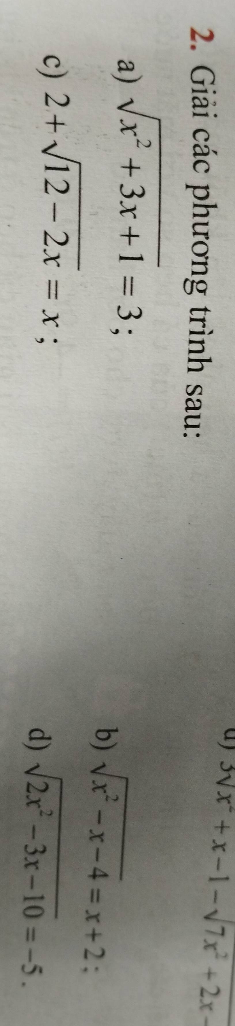3sqrt(x^2+x-1)-sqrt(7x^2+2x-)
2. Giải các phương trình sau: 
a) sqrt(x^2+3x+1)=3; 
b) sqrt(x^2-x-4)=x+2 : 
c) 2+sqrt(12-2x)=x; 
d) sqrt(2x^2-3x-10)=-5.