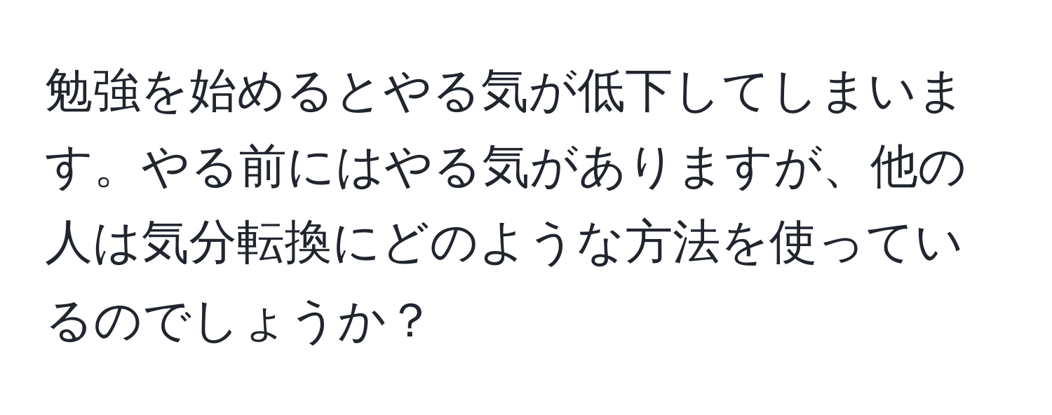 勉強を始めるとやる気が低下してしまいます。やる前にはやる気がありますが、他の人は気分転換にどのような方法を使っているのでしょうか？