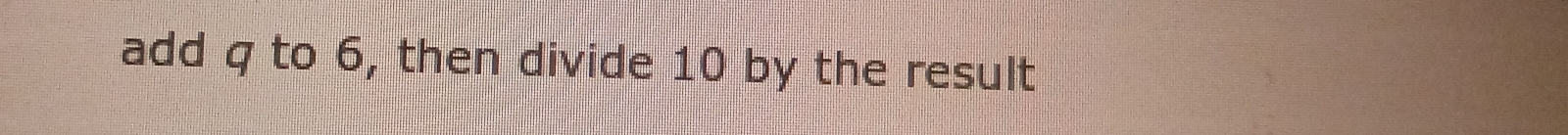 add q to 6, then divide 10 by the result