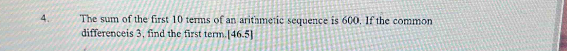 The sum of the first 10 terms of an arithmetic sequence is 600. If the common 
differenceis 3, find the first term. [46.5]