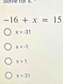 Solve for x. a
-16+x=15
x=-31
x=-1
x=1
x=31