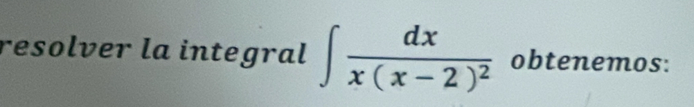 resolver la integral ∈t frac dxx(x-2)^2 obtenemos: