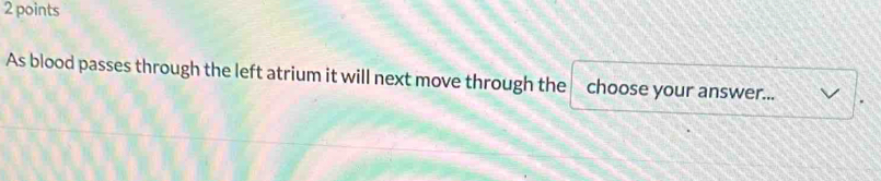 As blood passes through the left atrium it will next move through the choose your answer...