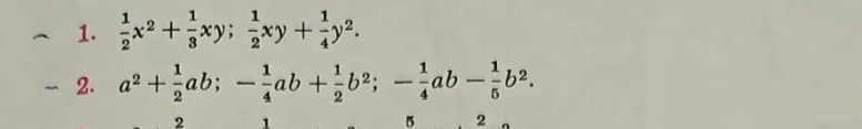  1/2 x^2+ 1/3 xy;  1/2 xy+ 1/4 y^2. 
2. a^2+ 1/2 ab; - 1/4 ab+ 1/2 b^2; - 1/4 ab- 1/5 b^2.
2 1
5 2