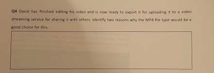 David has finished editing his video and is now ready to export it for uploading it to a video 
streaming service for sharing it with others. Identify two reasons why the MP4 file type would be a 
good choice for this.