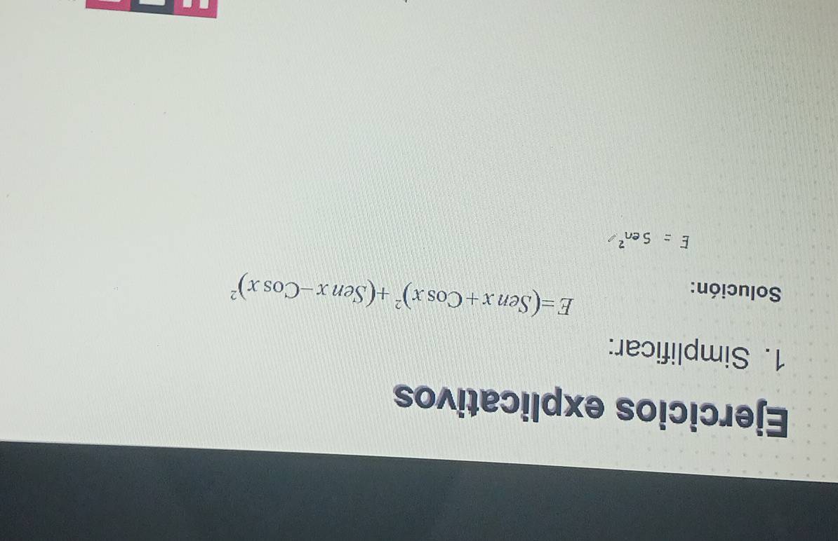 Ejercicios explicativos 
1. Simplificar: 
Solución:
E=(Senx+Cosx)^2+(Senx-Cosx)^2
E = S en²