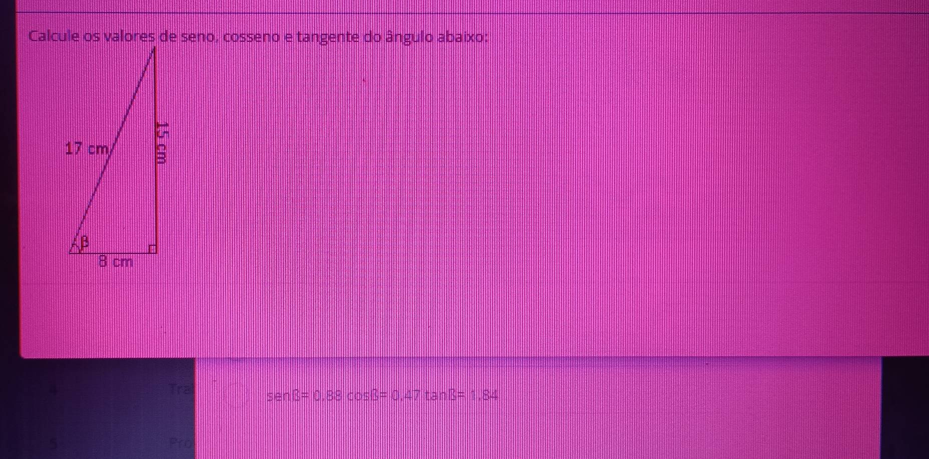 Calcule os valores de seno, cosseno e tangente do ângulo abaixo:
5an3=0, Baccos B=0,47tan B=1,84