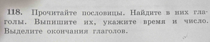 Прочитайте пословицы. Найдите в них гла- 
голы. Выпишите их, укажите время и число. 
Выделите окончания глаголов.