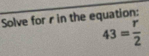 Solve for r in the equation:
43= r/2 