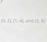 ?
(0,2), (1,4) , and (3,8)