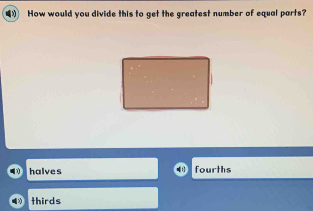 How would you divide this to get the greatest number of equal parts?
halves fourths
thirds