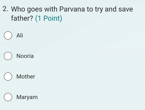 Who goes with Parvana to try and save
father? (1 Point)
Ali
Nooria
Mother
Maryam