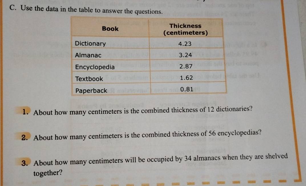 Use the data in the table to answer the questions. 
1. About how many centimeters is the combined thickness of 12 dictionaries? 
2. About how many centimeters is the combined thickness of 56 encyclopedias? 
3. About how many centimeters will be occupied by 34 almanacs when they are shelved 
together?