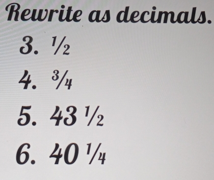 Rewrite as decimals.
3. ½
4. ³/
5. 43 ½
6. 40 ¹/4