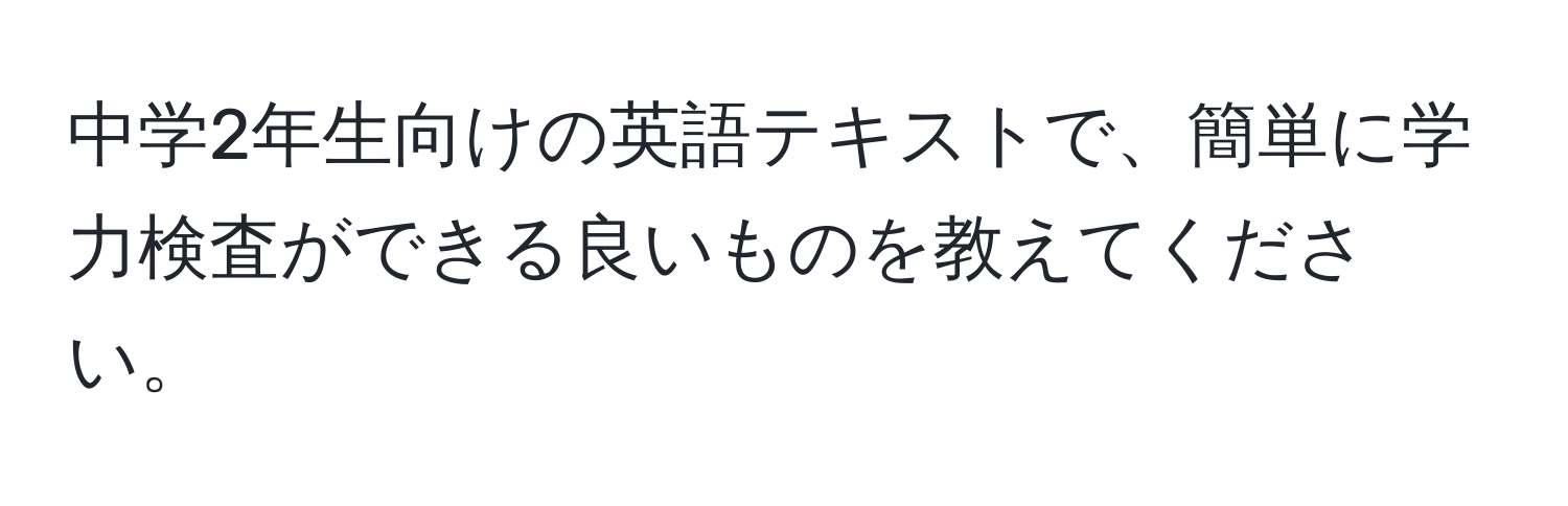 中学2年生向けの英語テキストで、簡単に学力検査ができる良いものを教えてください。