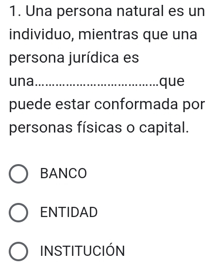 Una persona natural es un
individuo, mientras que una
persona jurídica es
una_ que
puede estar conformada por
personas físicas o capital.
BANCO
ENTIDAD
INSTITUCIÓN