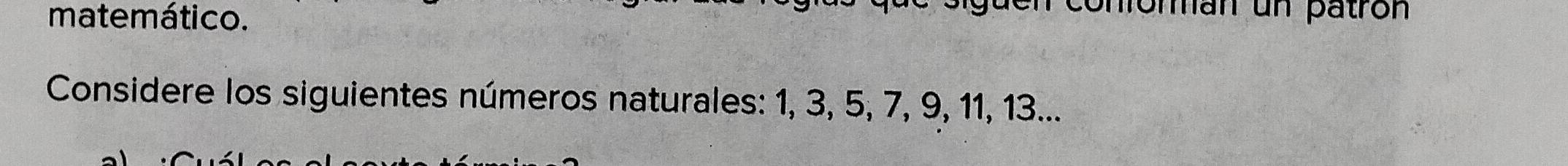 matemático. 
nonan un patrón 
Considere los siguientes números naturales: 1, 3, 5, 7, 9, 11, 13...