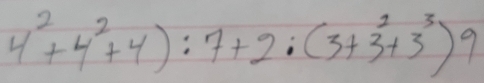 4^2+4^2+4):7+2:(3+3^2+3^3) 9